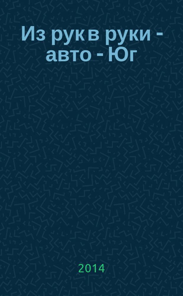 Из рук в руки - авто - Юг : еженедельник фотообъявлений. 2014, № 22 (559)