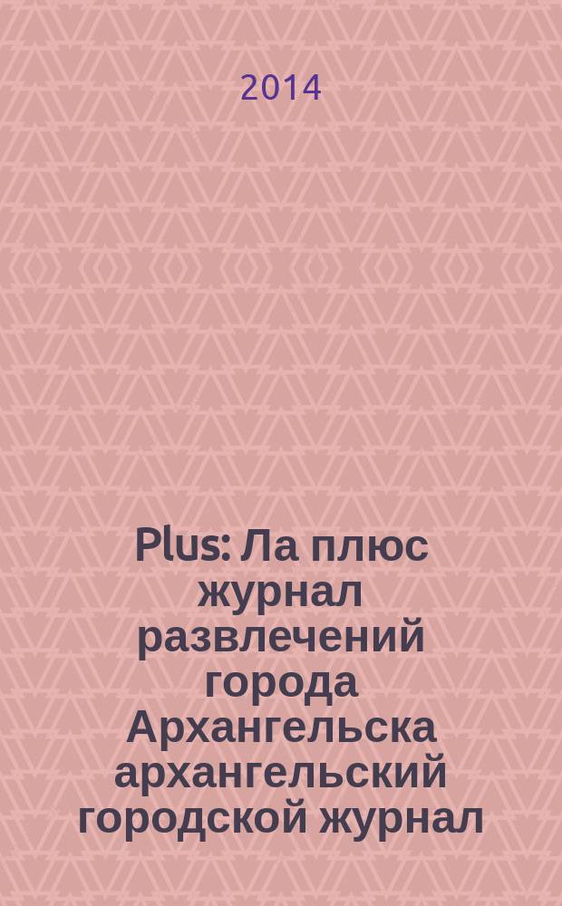 Plus : Ла плюс журнал развлечений города Архангельска архангельский городской журнал. 2014, № 5 (66)