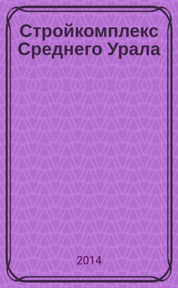 Стройкомплекс Среднего Урала : Ежемес. специализир. изд. 2014, № 6 (179)