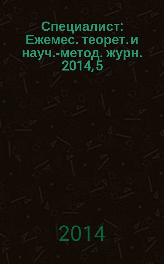 Специалист : Ежемес. теорет. и науч.-метод. журн. 2014, 5