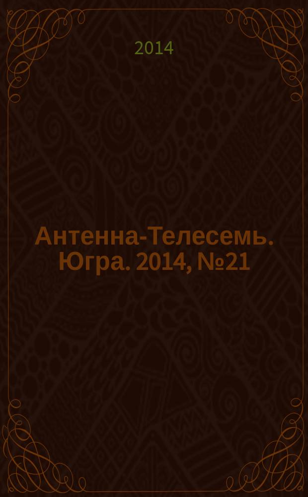 Антенна-Телесемь. Югра. 2014, № 21 (708)