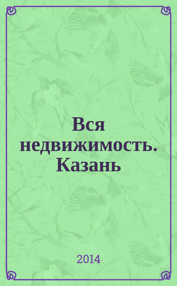 Вся недвижимость. Казань : рекламно-информационное издание. 2014, № 27 (459), ч. 2