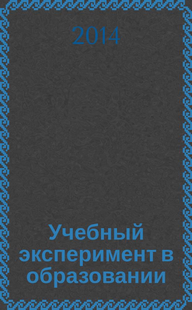 Учебный эксперимент в образовании : научно-методический журнал. 2014, № 1 (69)
