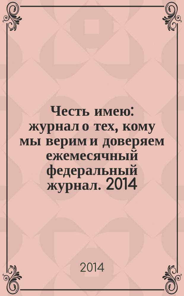Честь имею : журнал о тех, кому мы верим и доверяем ежемесячный федеральный журнал. 2014, № 2 (88/90)