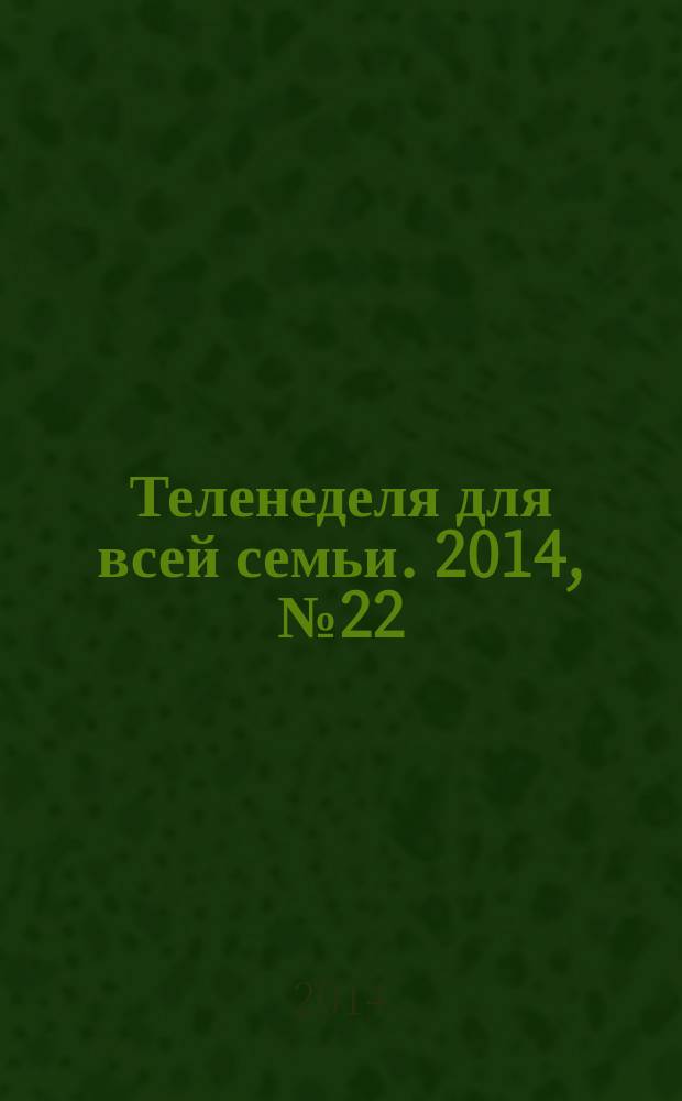 Теленеделя для всей семьи. 2014, № 22 (294)