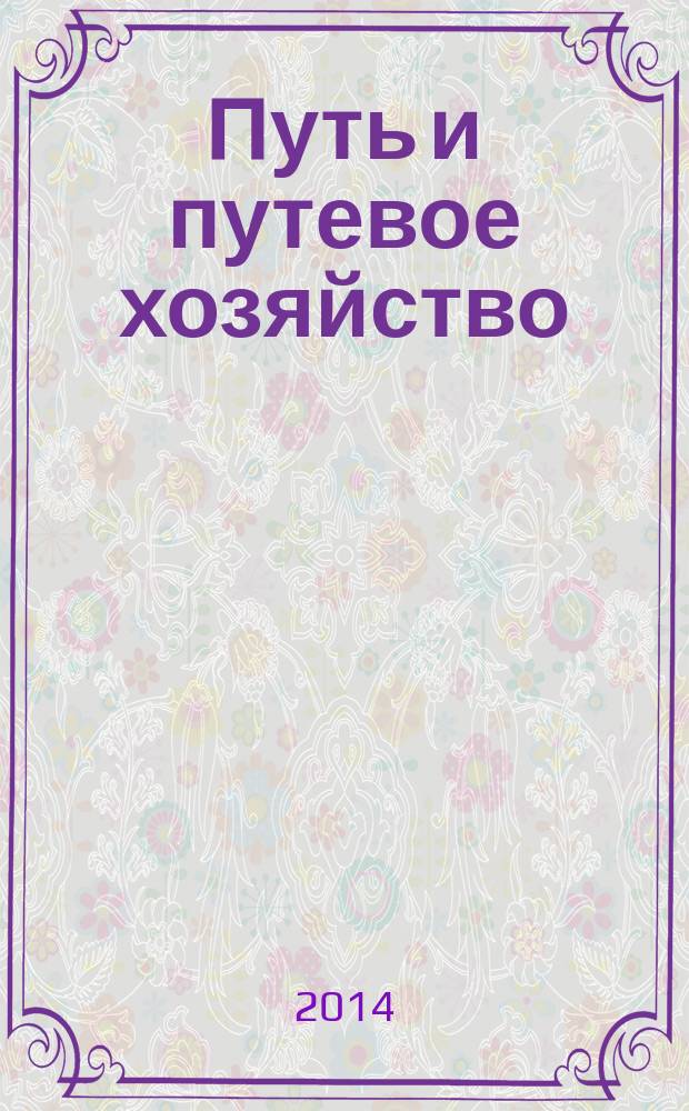 Путь и путевое хозяйство : Ежемес. массовый производ.-техн. журн. Орган М-ва путей сообщ. 2014, № 7