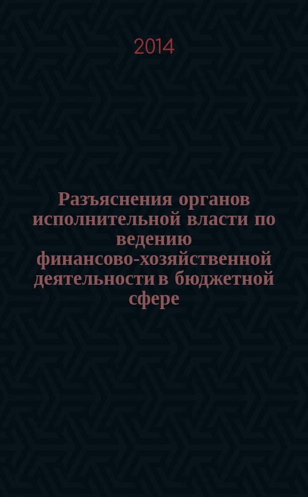 Разъяснения органов исполнительной власти по ведению финансово-хозяйственной деятельности в бюджетной сфере : журнал для думающего бухгалтера. 2014, № 3