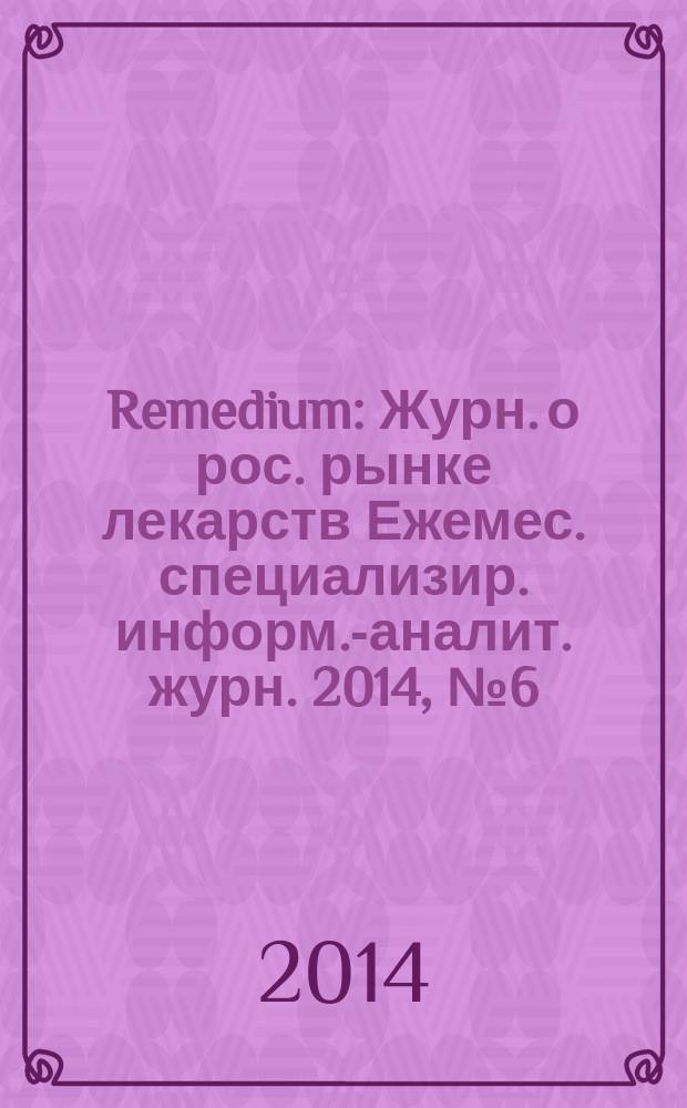 Remedium : Журн. о рос. рынке лекарств Ежемес. специализир. информ.-аналит. журн. 2014, № 6 (208)