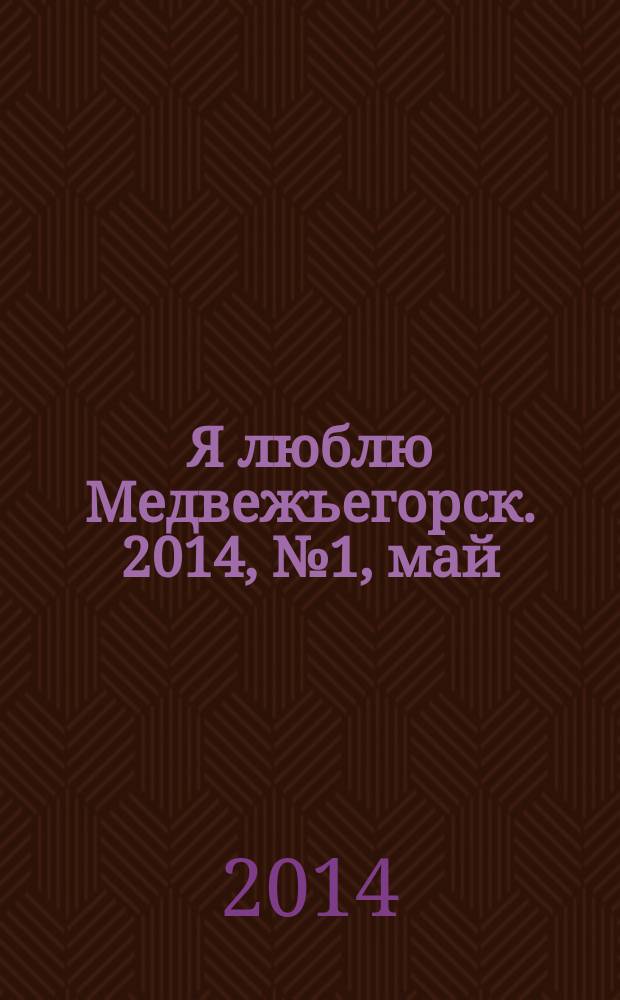 Я люблю Медвежьегорск. 2014, № 1, май