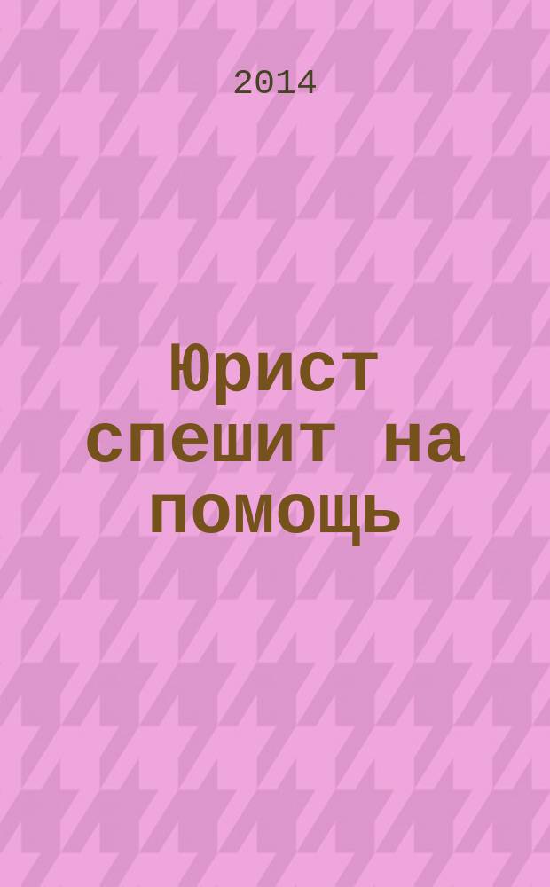 Юрист спешит на помощь : журнал защиты ваших прав и интересов приложение к "Российской газете". 2014, № 7