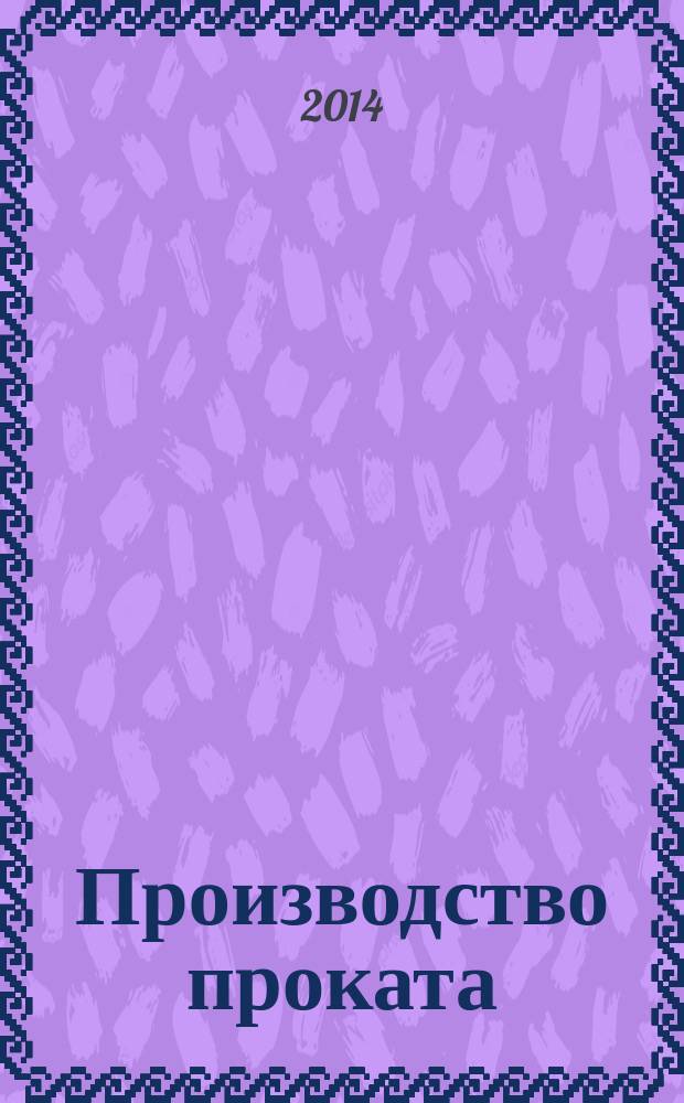 Производство проката : Ежемес. произв. и науч.-техн. журн. Орган Междунар. союза прокатчиков. 2014, № 7