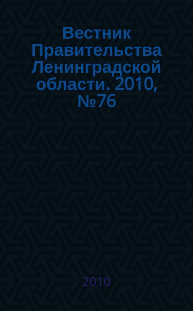 Вестник Правительства Ленинградской области. 2010, № 76