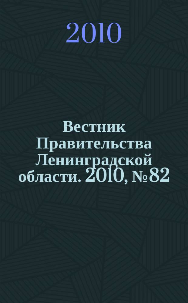 Вестник Правительства Ленинградской области. 2010, № 82