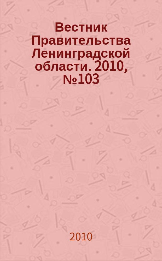 Вестник Правительства Ленинградской области. 2010, № 103