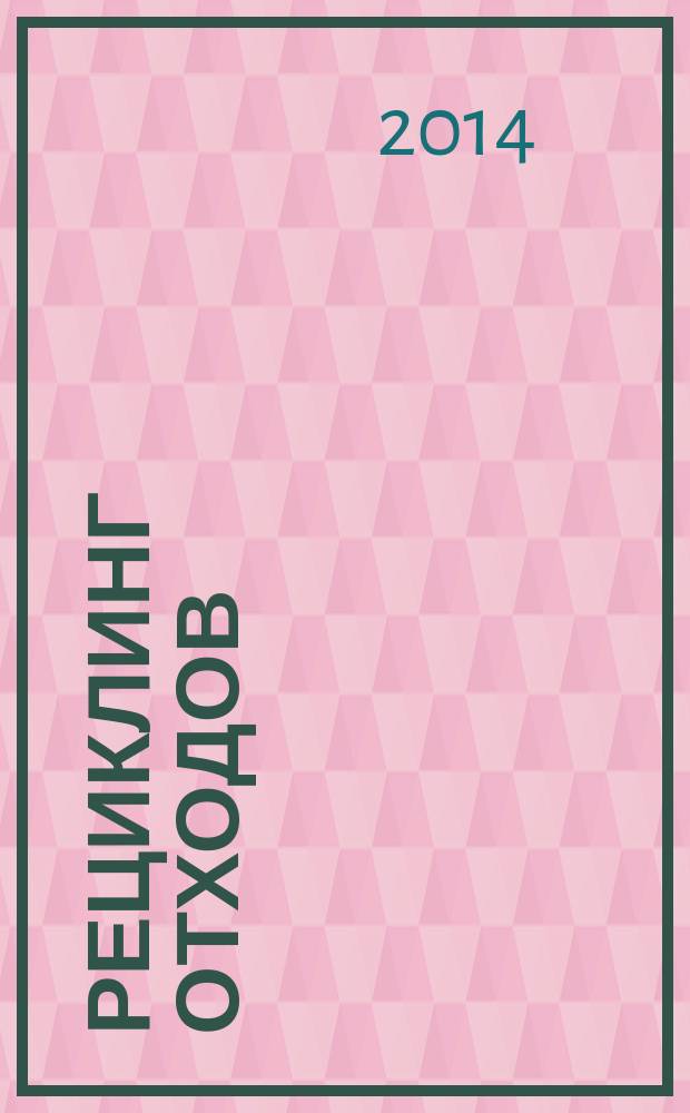 Рециклинг отходов : специализированный информационно-аналитический журнал специализированное информационно-аналитическое издание в области переработки отходов. 2014, № 3 (51)