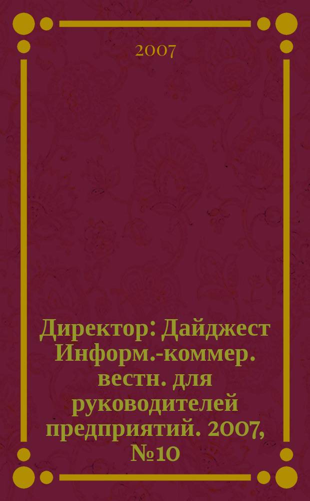 Директор : Дайджест Информ.-коммер. вестн. для руководителей предприятий. 2007, № 10