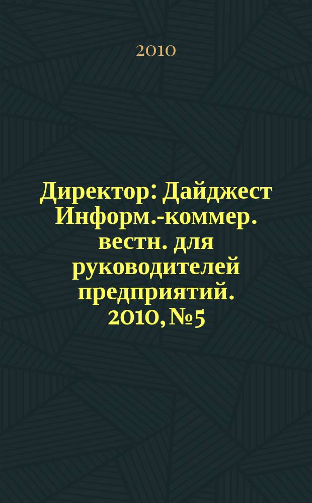Директор : Дайджест Информ.-коммер. вестн. для руководителей предприятий. 2010, № 5