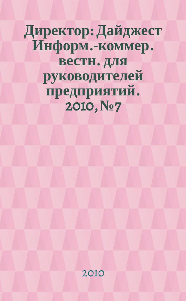 Директор : Дайджест Информ.-коммер. вестн. для руководителей предприятий. 2010, № 7
