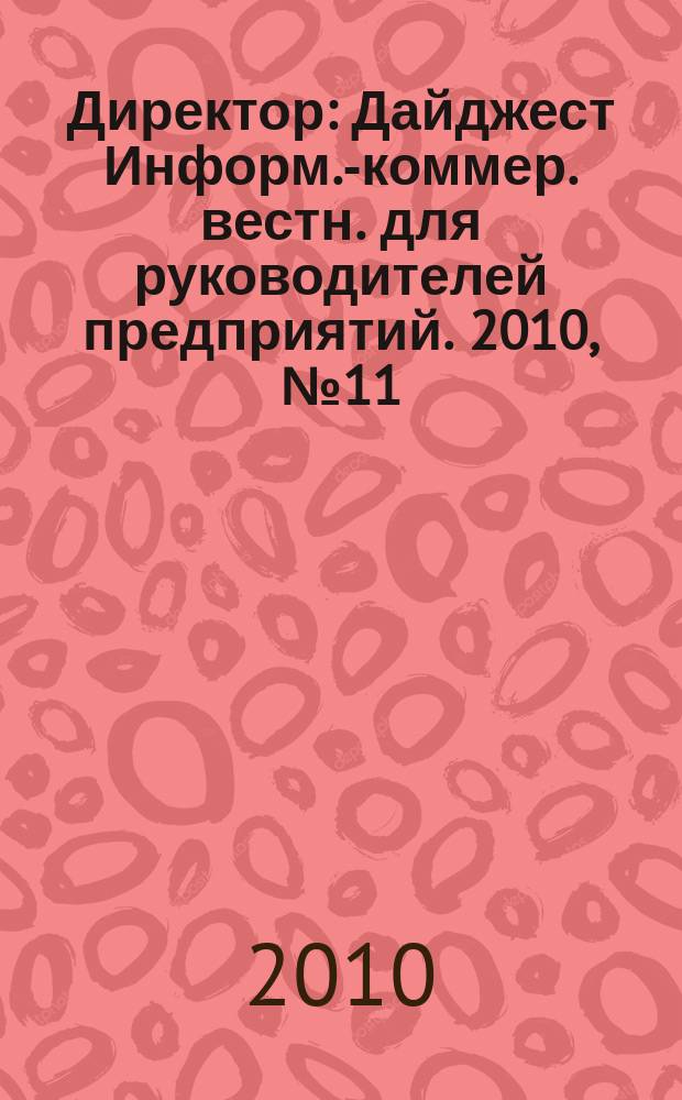 Директор : Дайджест Информ.-коммер. вестн. для руководителей предприятий. 2010, № 11