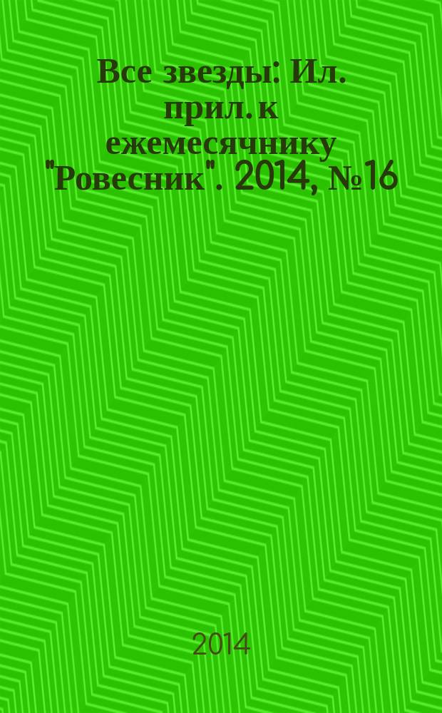 Все звезды : Ил. прил. к ежемесячнику "Ровесник". 2014, № 16 (394)