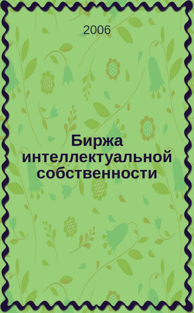 Биржа интеллектуальной собственности : Пробл. Решения. Факты Науч.-практ. журн. Т. 5, № 12