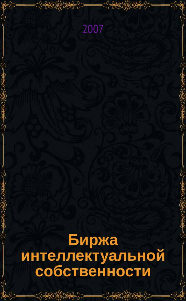 Биржа интеллектуальной собственности : Пробл. Решения. Факты Науч.-практ. журн. Т. 6, № 10