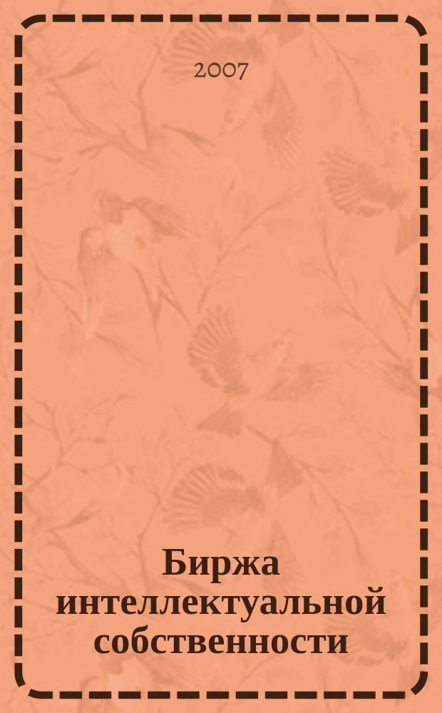 Биржа интеллектуальной собственности : Пробл. Решения. Факты Науч.-практ. журн. Т. 6, № 12
