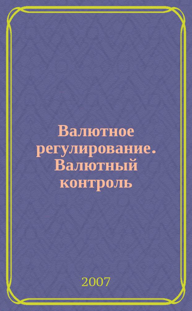 Валютное регулирование. Валютный контроль : Науч.-практ. журн. 2007, № 3 (39)