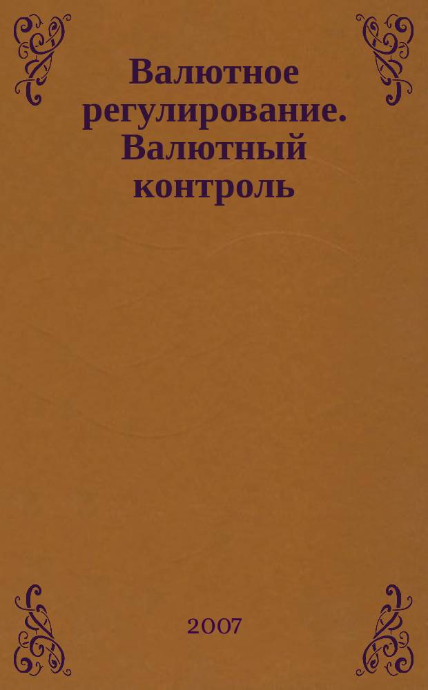 Валютное регулирование. Валютный контроль : Науч.-практ. журн. 2007, № 5 (41)