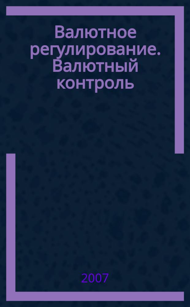 Валютное регулирование. Валютный контроль : Науч.-практ. журн. 2007, № 10 (46)