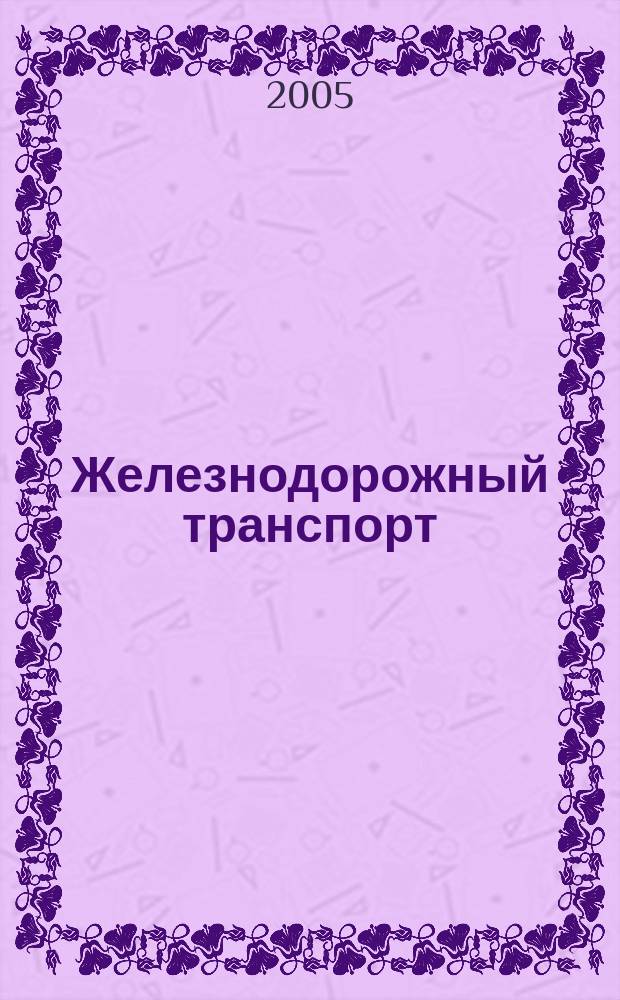 Железнодорожный транспорт : Ежемес. политико-экон. и производ.-техн. журн. Орган НКПС. 2005, № 5