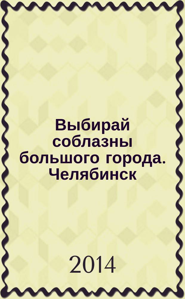 Выбирай соблазны большого города. Челябинск : рекламно-информационный журнал. 2014, № 12 (334)