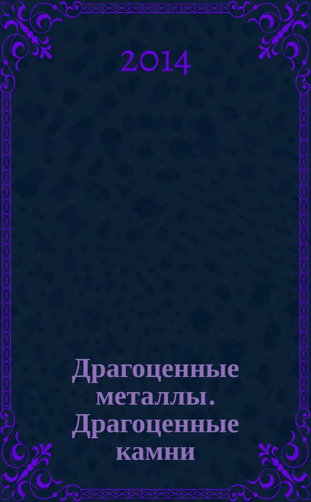 Драгоценные металлы. Драгоценные камни : Бюл. экон.-правовой и деловой информ. Прил. к журн. "Драгоц. металлы". 2014, № 6 (246)