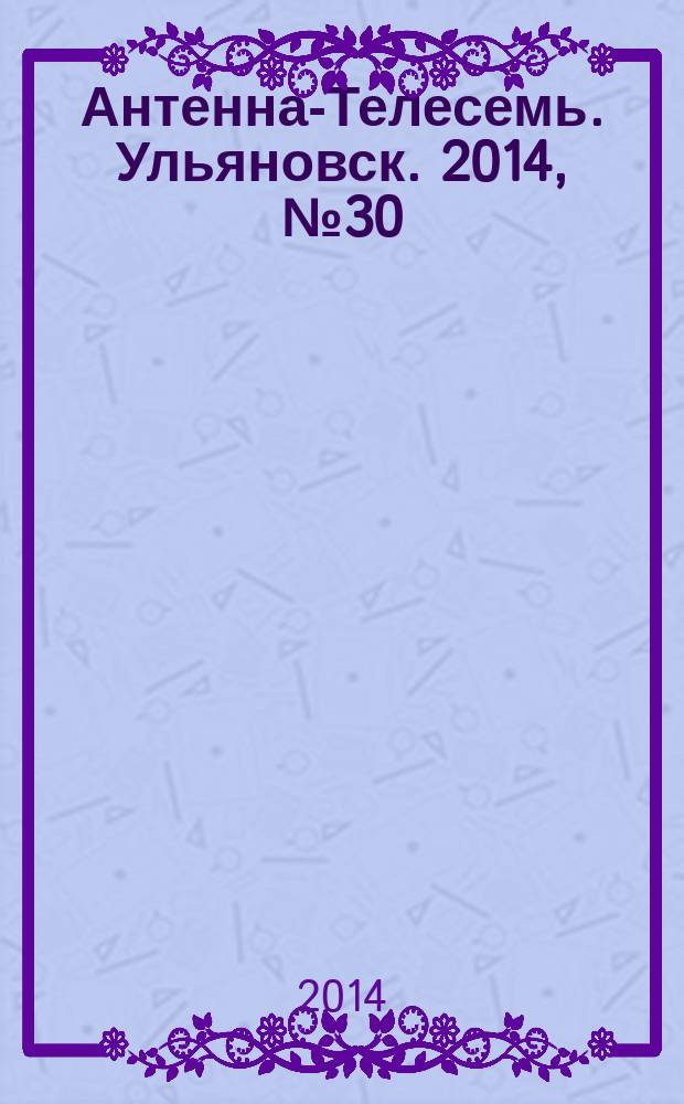 Антенна-Телесемь. Ульяновск. 2014, № 30 (707)