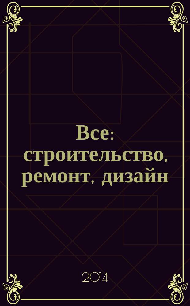 Все: строительство, ремонт, дизайн : рекл.-инф. изд. 2014, № 1 (41)