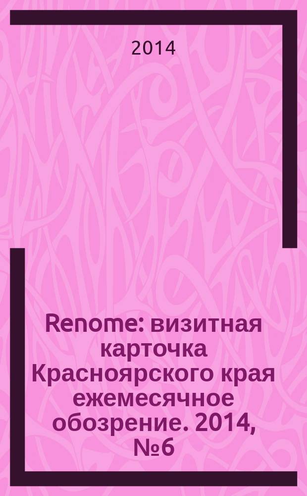 Renome : визитная карточка Красноярского края ежемесячное обозрение. 2014, № 6 (99)