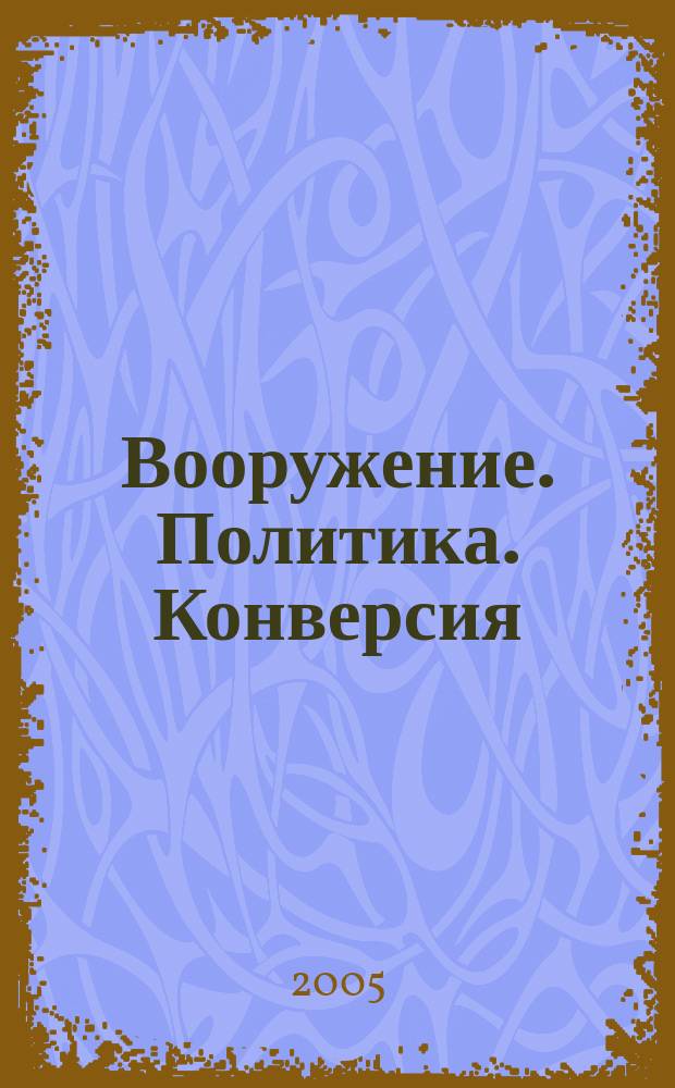 Вооружение. Политика. Конверсия : ВПК Информ.-публицист. журн. Рос. акад. естеств. наук, Рос. акад. ракет и арт. наук, Рос. и междунар. инж. акад. 2005, № 1 (61)