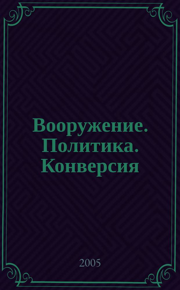 Вооружение. Политика. Конверсия : ВПК Информ.-публицист. журн. Рос. акад. естеств. наук, Рос. акад. ракет и арт. наук, Рос. и междунар. инж. акад. 2005, № 3 (63)
