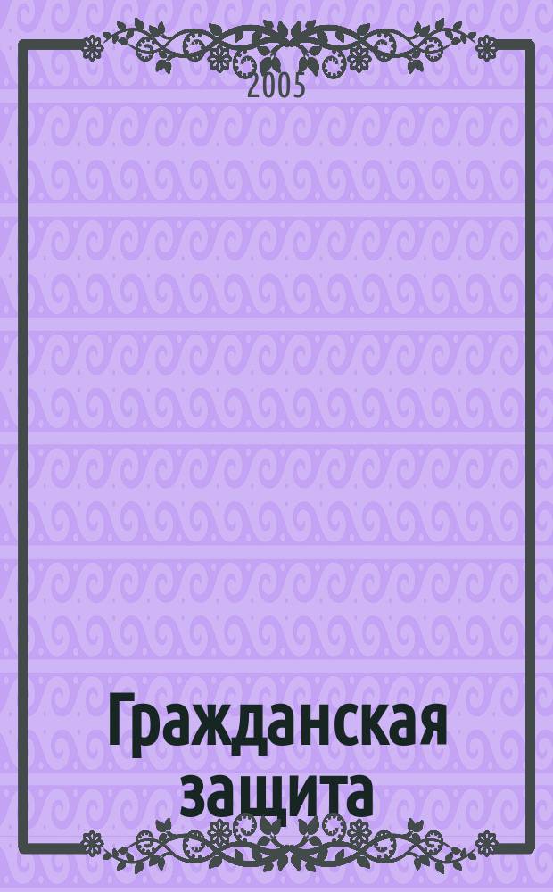 Гражданская защита : Науч.-практ. и метод. журн. 2005, № 12