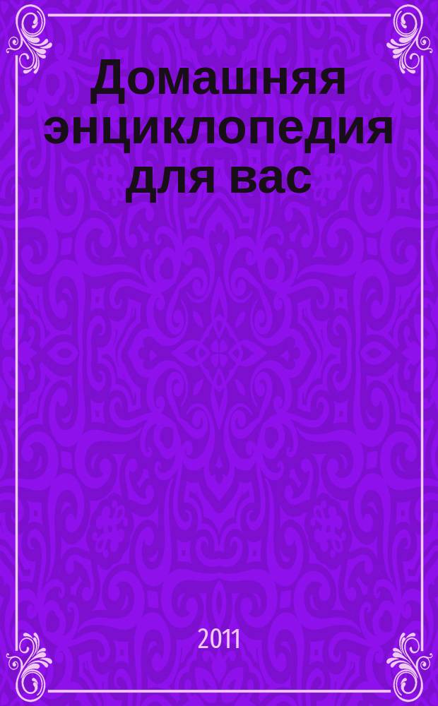 Домашняя энциклопедия для вас : ДЭ Все о красоте, семье, быте, доме, даче, кулинарии, здоровье, технике Ежемес. журн.-дайджест. 2011, № 11
