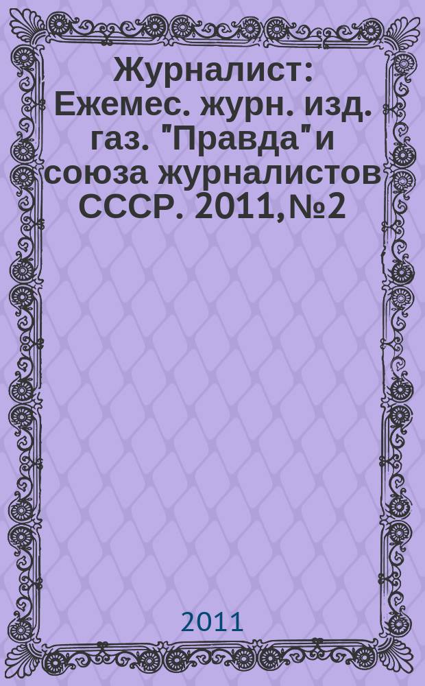 Журналист : Ежемес. журн. изд. газ. "Правда" и союза журналистов СССР. 2011, № 2