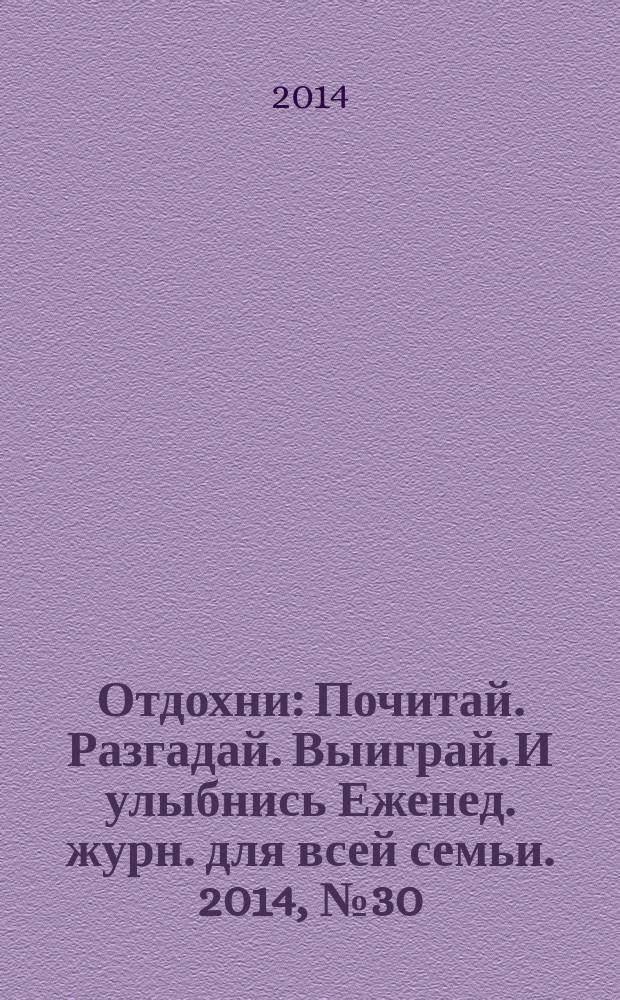 Отдохни : Почитай. Разгадай. Выиграй. И улыбнись Еженед. журн. для всей семьи. 2014, № 30