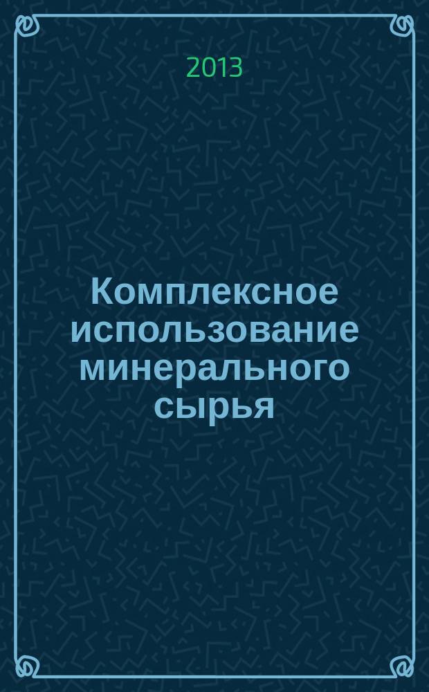 Комплексное использование минерального сырья : Ежемес. журн. 2013, 3 (286)