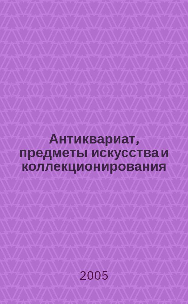 Антиквариат, предметы искусства и коллекционирования : Новости рынка, обзоры, ст., практ. рекомендации. 2005, № 1/2 (24)