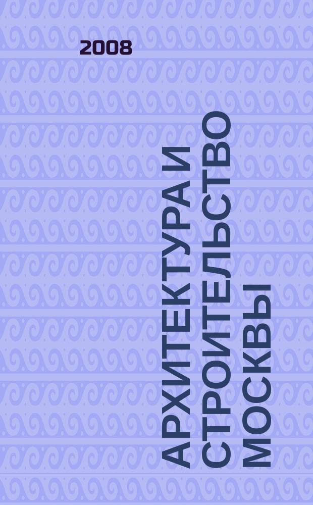 Архитектура и строительство Москвы : Ежемес. журнал. 2008, № 3 (539)
