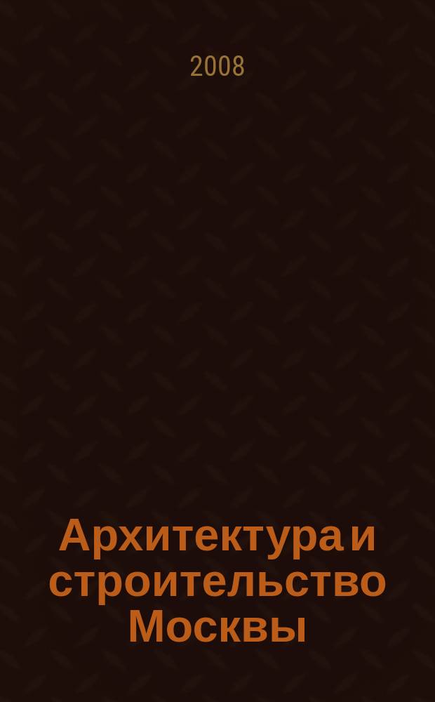 Архитектура и строительство Москвы : Ежемес. журнал. 2008, № 5 (541)