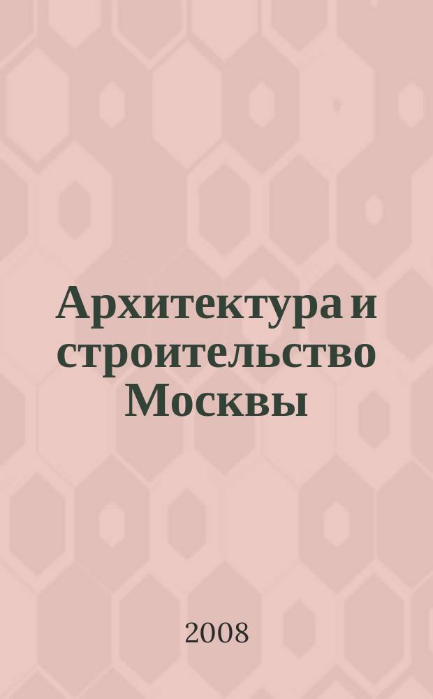Архитектура и строительство Москвы : Ежемес. журнал. 2008, № 6 (542)