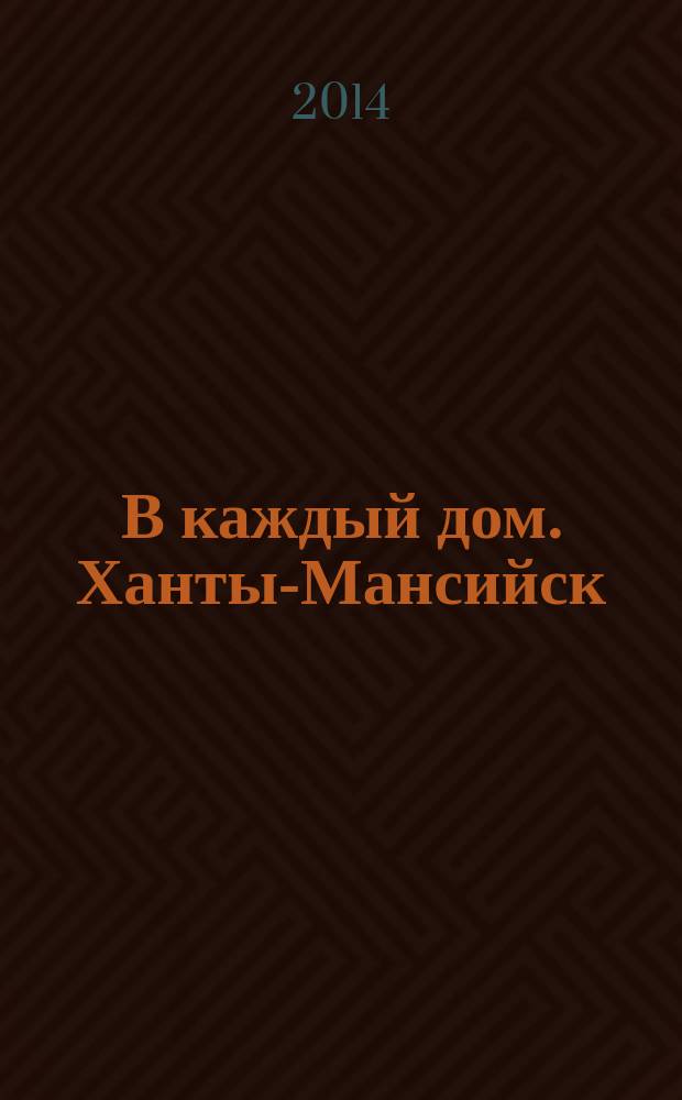 В каждый дом. Ханты-Мансийск : первый городской еженедельный журнал. 2014, № 22 (398)