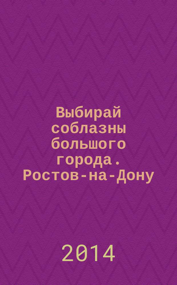 Выбирай соблазны большого города. Ростов-на-Дону : рекламно-информационный журнал. 2014, № 11 (180)