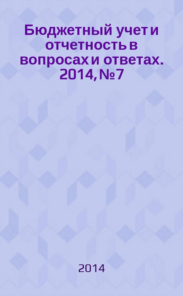 Бюджетный учет и отчетность в вопросах и ответах. 2014, № 7